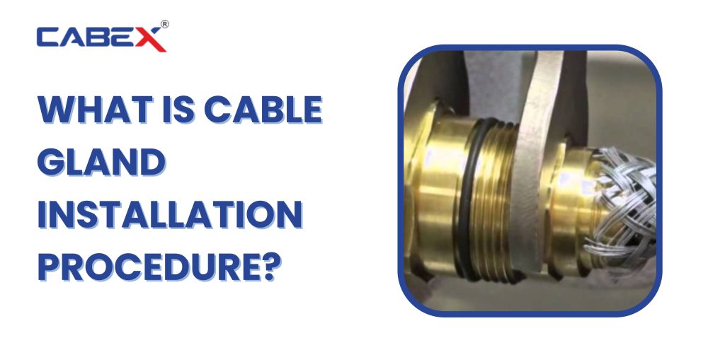 What is Cable Gland Installation Procedure? - Cabex Electrical Components