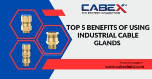 Read more about the article Top 5 Benefits of Using Industrial Cable Glands – CabexIndia